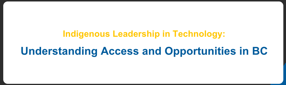Regional Engagements Sessions for Indigenous Leadership in Technology: Understanding Access and Opportunities in BC banner
